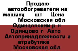 Продаю автообогреватели на машину - 2 шт. › Цена ­ 1 000 - Московская обл., Одинцовский р-н, Одинцово г. Авто » Автопринадлежности и атрибутика   . Московская обл.